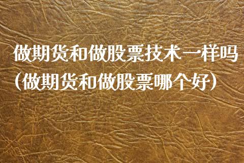 做期货和做股票技术一样吗(做期货和做股票哪个好)_https://www.zztgc.com_黄金期货_第1张