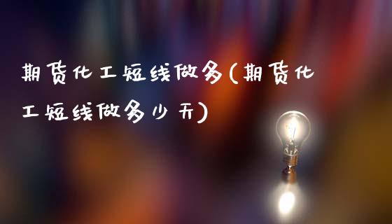期货化工短线做多(期货化工短线做多少天)_https://www.zztgc.com_期货入门_第1张