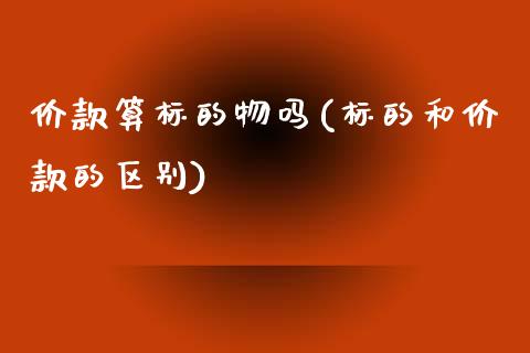 价款算标的物吗(标的和价款的区别)_https://www.zztgc.com_黄金期货_第1张