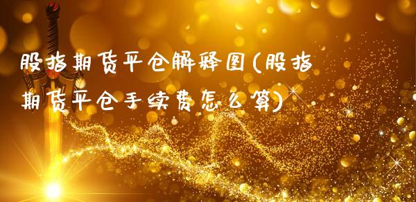 股指期货平仓解释图(股指期货平仓手续费怎么算)_https://www.zztgc.com_原油期货_第1张