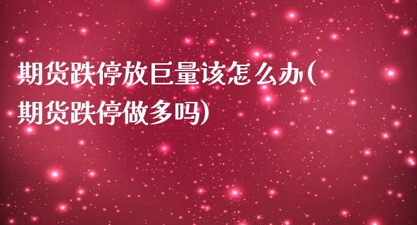 期货跌停放巨量该怎么办(期货跌停做多吗)_https://www.zztgc.com_黄金期货_第1张