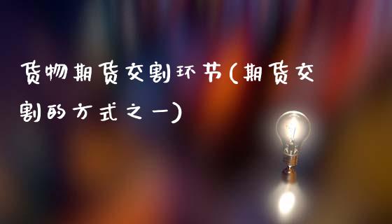 货物期货交割环节(期货交割的方式之一)_https://www.zztgc.com_期货行情_第1张