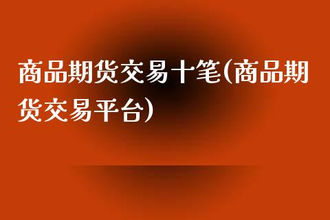 商品期货交易十笔(商品期货交易平台)_https://www.zztgc.com_期货行情_第1张