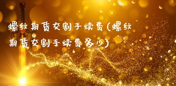 螺纹期货交割手续费(螺纹期货交割手续费多少)_https://www.zztgc.com_期货入门_第1张