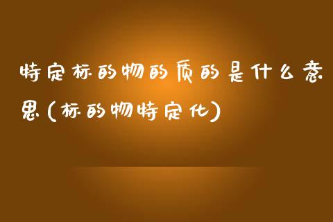 特定标的物的质的是什么意思(标的物特定化)_https://www.zztgc.com_期货入门_第1张