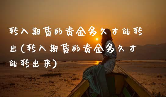 转入期货的资金多久才能转出(转入期货的资金多久才能转出来)_https://www.zztgc.com_原油期货_第1张