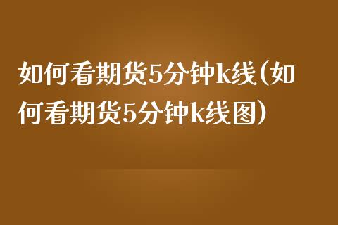 如何看期货5分钟k线(如何看期货5分钟k线图)_https://www.zztgc.com_期货入门_第1张