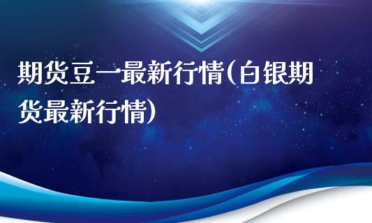 期货豆一最新行情(白银期货最新行情)_https://www.zztgc.com_期货入门_第1张
