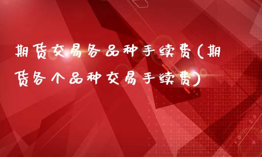 期货交易各品种手续费(期货各个品种交易手续费)_https://www.zztgc.com_期货入门_第1张