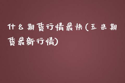 什么期货行情最快(玉米期货最新行情)_https://www.zztgc.com_期货入门_第1张