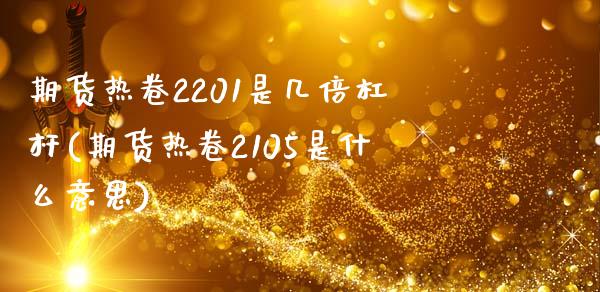 期货热卷2201是几倍杠杆(期货热卷2105是什么意思)_https://www.zztgc.com_黄金期货_第1张