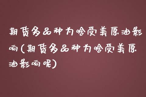 期货多品种为啥受美原油影响(期货多品种为啥受美原油影响呢)_https://www.zztgc.com_期货直播_第1张