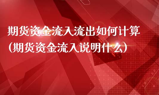 期货资金流入流出如何计算(期货资金流入说明什么)_https://www.zztgc.com_期货开户_第1张