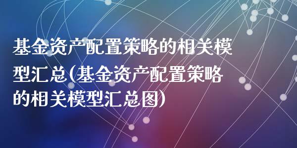 基金资产配置策略的相关模型汇总(基金资产配置策略的相关模型汇总图)_https://www.zztgc.com_黄金期货_第1张