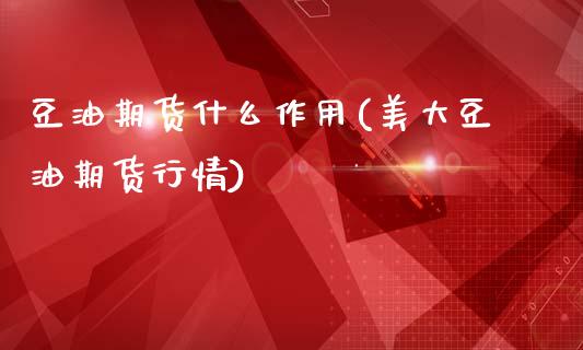 豆油期货什么作用(美大豆油期货行情)_https://www.zztgc.com_期货直播_第1张