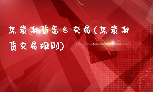 焦炭期货怎么交易(焦炭期货交易规则)_https://www.zztgc.com_黄金期货_第1张
