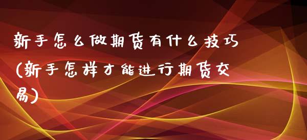 新手怎么做期货有什么技巧(新手怎样才能进行期货交易)_期货直播_第1张_珍投期货网 新手怎么做期货有什么技巧(新手怎样才能进行期货交易)_https://www.zztgc.com_期货直播_第1张