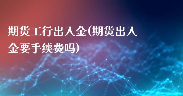 期货工行出入金(期货出入金要手续费吗)_https://www.zztgc.com_期货直播_第1张