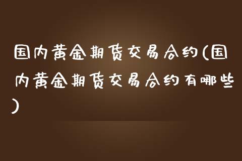 国内黄金期货交易合约(国内黄金期货交易合约有哪些)_https://www.zztgc.com_期货入门_第1张