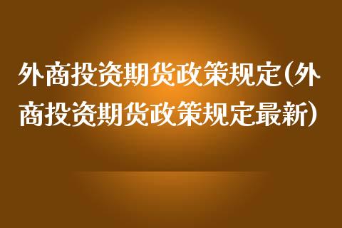 外商投资期货政策规定(外商投资期货政策规定最新)_https://www.zztgc.com_黄金期货_第1张