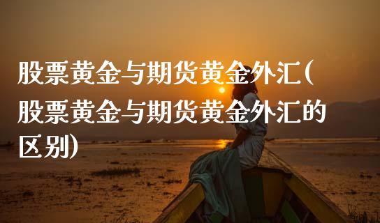 股票黄金与期货黄金外汇(股票黄金与期货黄金外汇的区别)_黄金期货_第1张_珍投期货网 股票黄金与期货黄金外汇(股票黄金与期货黄金外汇的区别)_https://www.zztgc.com_黄金期货_第1张