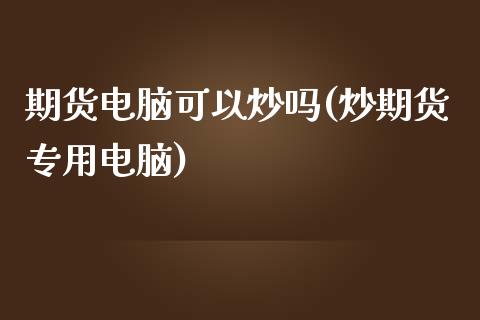 期货电脑可以炒吗(炒期货专用电脑)_https://www.zztgc.com_期货入门_第1张