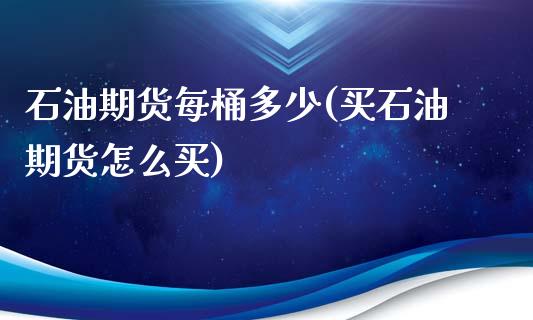 石油期货每桶多少(买石油期货怎么买)_https://www.zztgc.com_期货行情_第1张