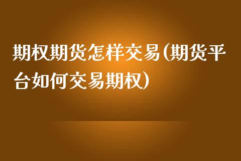 期权期货怎样交易(期货平台如何交易期权)_https://www.zztgc.com_期货入门_第1张