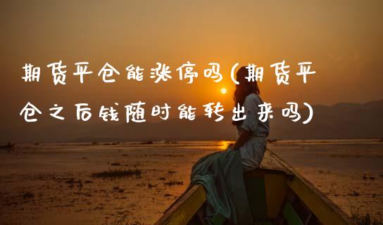 期货平仓能涨停吗(期货平仓之后钱随时能转出来吗)_https://www.zztgc.com_黄金期货_第1张