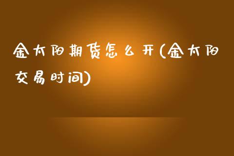 金太阳期货怎么开(金太阳交易时间)_https://www.zztgc.com_黄金期货_第1张