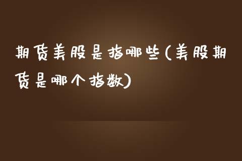 期货美股是指哪些(美股期货是哪个指数)_https://www.zztgc.com_期货行情_第1张