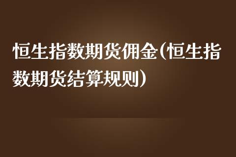 恒生指数期货佣金(恒生指数期货结算规则)_https://www.zztgc.com_黄金期货_第1张