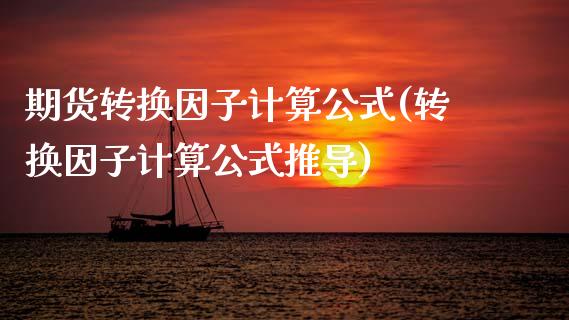 期货转换因子计算公式(转换因子计算公式推导)_https://www.zztgc.com_期货直播_第1张