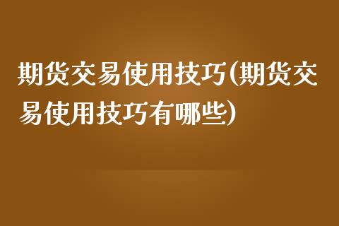 期货交易使用技巧(期货交易使用技巧有哪些)_期货行情_第1张_珍投期货网 期货交易使用技巧(期货交易使用技巧有哪些)_https://www.zztgc.com_期货行情_第1张
