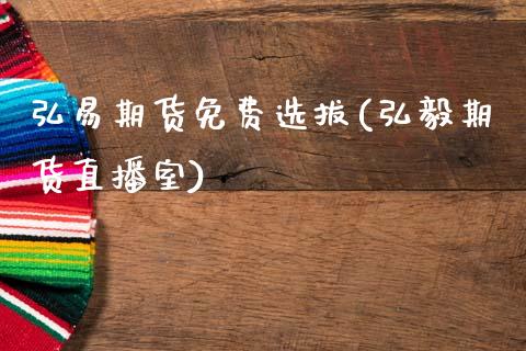 弘易期货免费选拔(弘毅期货直播室)_https://www.zztgc.com_期货行情_第1张