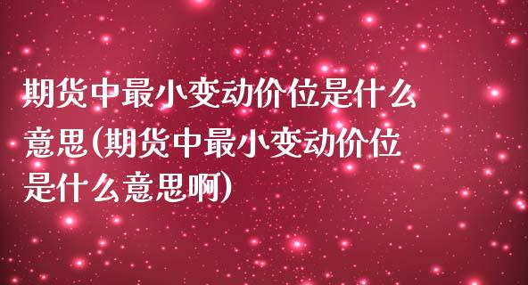 期货中最小变动价位是什么意思(期货中最小变动价位是什么意思啊)_https://www.zztgc.com_原油期货_第1张