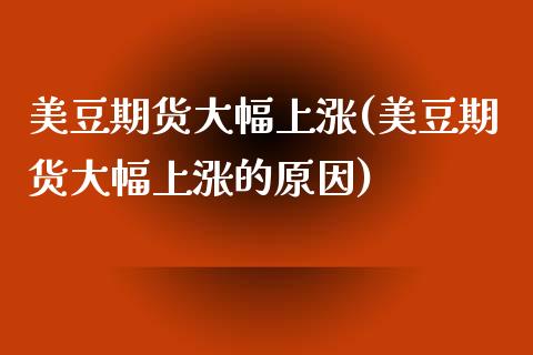 美豆期货大幅上涨(美豆期货大幅上涨的原因)_https://www.zztgc.com_原油期货_第1张