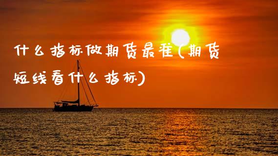 什么指标做期货最准(期货短线看什么指标)_https://www.zztgc.com_期货开户_第1张