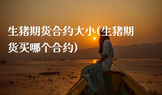 生猪期货合约大小(生猪期货买哪个合约)_https://www.zztgc.com_原油期货_第1张