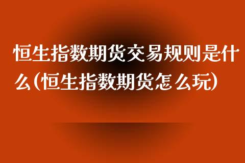 恒生指数期货交易规则是什么(恒生指数期货怎么玩)_https://www.zztgc.com_期货直播_第1张