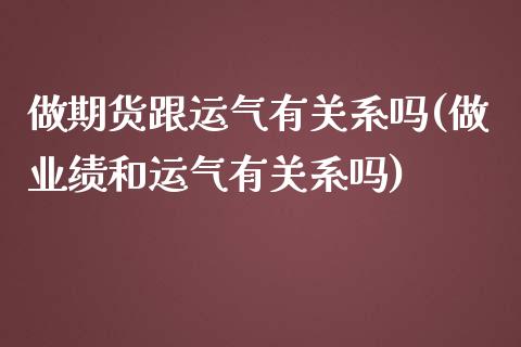 做期货跟运气有关系吗(做业绩和运气有关系吗)_https://www.zztgc.com_期货入门_第1张