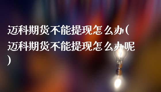 迈科期货不能提现怎么办(迈科期货不能提现怎么办呢)_期货直播_第1张_珍投期货网 迈科期货不能提现怎么办(迈科期货不能提现怎么办呢)_https://www.zztgc.com_期货直播_第1张