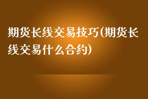 期货长线交易技巧(期货长线交易什么合约)_https://www.zztgc.com_期货直播_第1张