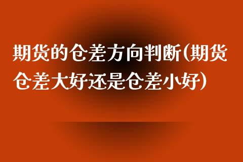 期货的仓差方向判断(期货仓差大好还是仓差小好)_https://www.zztgc.com_黄金期货_第1张