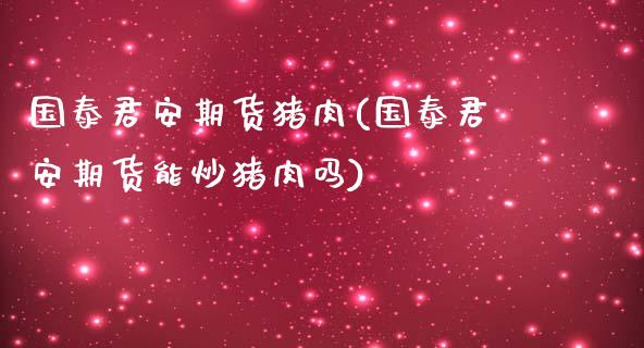 国泰君安期货猪肉(国泰君安期货能炒猪肉吗)_https://www.zztgc.com_黄金期货_第1张