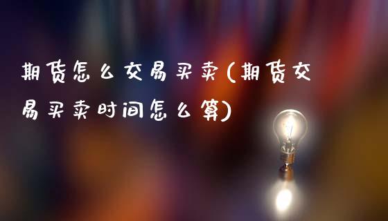 期货怎么交易买卖(期货交易买卖时间怎么算)_https://www.zztgc.com_黄金期货_第1张