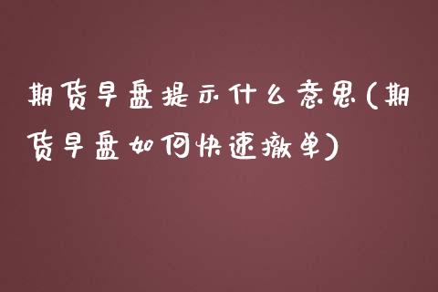 期货早盘提示什么意思(期货早盘如何快速撤单)_https://www.zztgc.com_期货开户_第1张