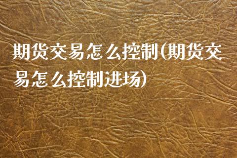 期货交易怎么控制(期货交易怎么控制进场)_https://www.zztgc.com_黄金期货_第1张