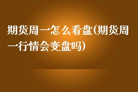期货周一怎么看盘(期货周一行情会变盘吗)_https://www.zztgc.com_期货入门_第1张