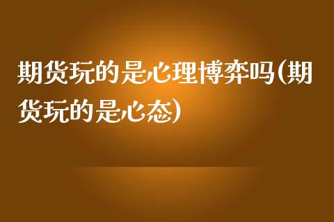期货玩的是心理博弈吗(期货玩的是心态)_期货行情_第1张_珍投期货网 期货玩的是心理博弈吗(期货玩的是心态)_https://www.zztgc.com_期货行情_第1张